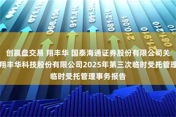 创赢盘交易 翔丰华 国泰海通证券股份有限公司关于上海市翔丰华科技股份有限公司2025年第三次临时受托管理事务报告