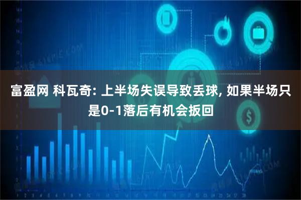 富盈网 科瓦奇: 上半场失误导致丢球, 如果半场只是0-1落后有机会扳回