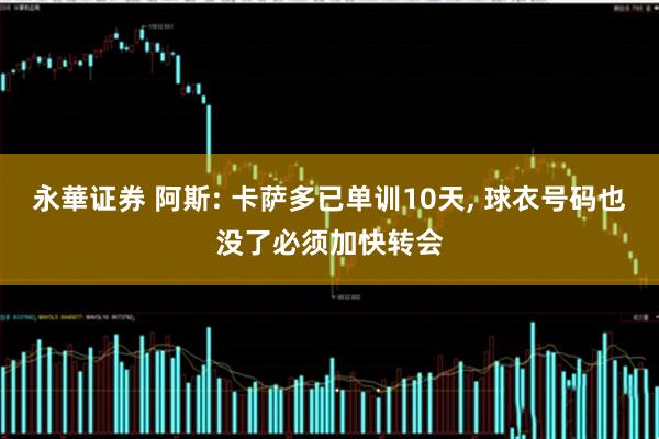 永華证券 阿斯: 卡萨多已单训10天, 球衣号码也没了必须加快转会