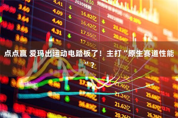 点点赢 爱玛出运动电踏板了！主打“原生赛道性能”？